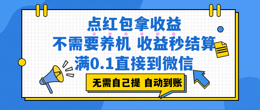 点红包拿收益,不需要养机,收益秒结算,满0.1直接到微信,都不需要自己提,非常丝滑,人人可操作安创网-网创项目资源站-副业项目-创业项目-搞钱项目安创网