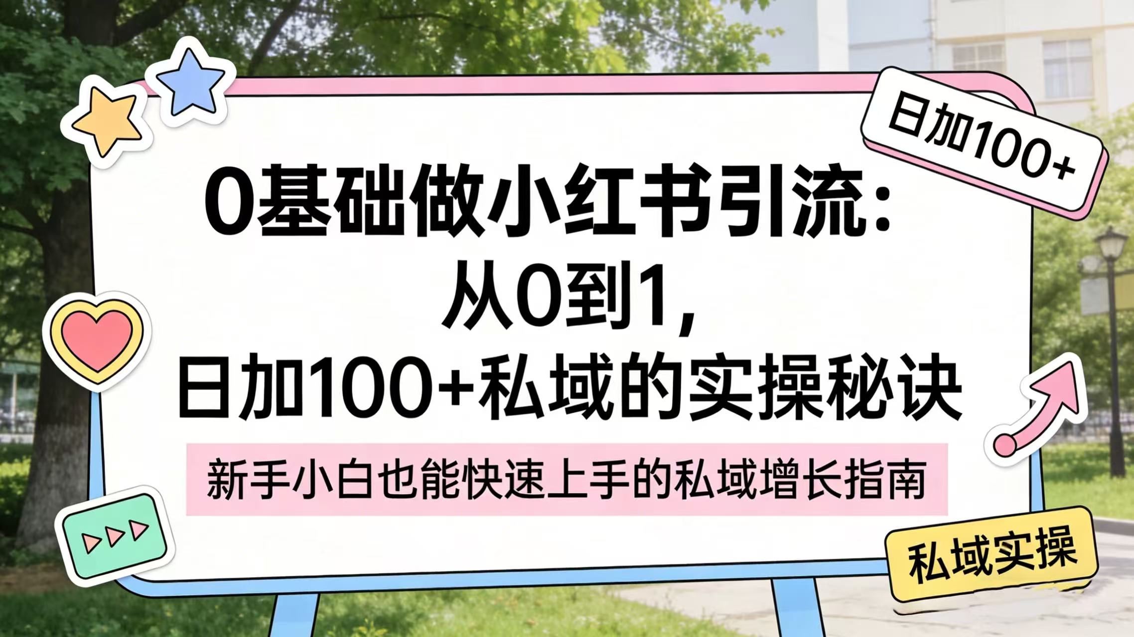 0 基础做小红书引流：从 0 到 1，日加 100 + 私域的实操秘诀安创网-网创项目资源站-副业项目-创业项目-搞钱项目安创网