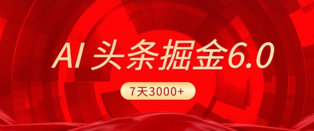 2026最新AI头条6.0，7天挣了3000+，操作很简单，小白可以照做（附详细教程）安创网-网创项目资源站-副业项目-创业项目-搞钱项目安创网