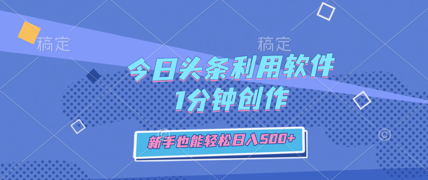 今日头条利用软件，1分钟创作，新手也能轻松日入500+安创网-网创项目资源站-副业项目-创业项目-搞钱项目安创网